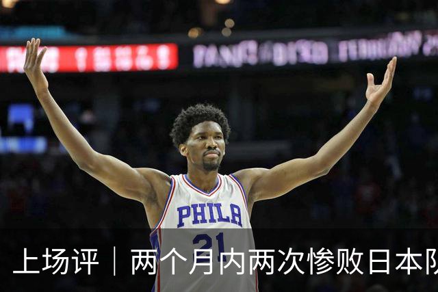 上场评｜两个月内两次惨败日本队，中国男篮输掉的远不止20分