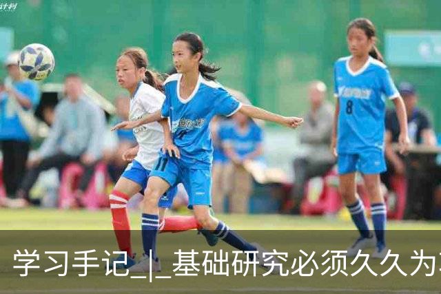 学习手记 | 基础研究必须久久为功