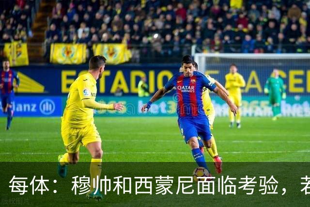 每体：穆帅和西蒙尼面临考验，若被巴萨拉开分差将遭到质疑