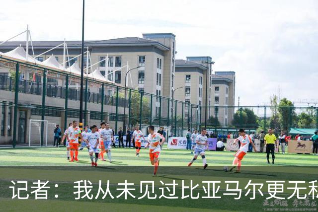 记者：我从未见过比亚马尔更无私的球星，他的球风绝非唯我独尊